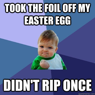 Took the foil off my easter egg Didn't rip once - Took the foil off my easter egg Didn't rip once  Success Kid