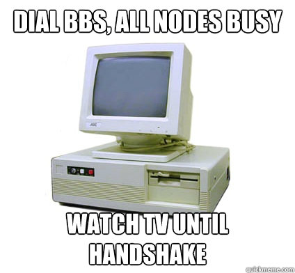 dial bbs, all nodes busy Watch TV until handshake  Your First Computer