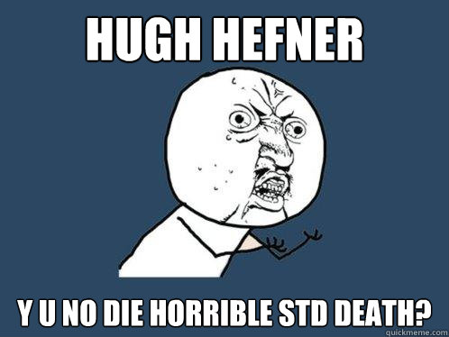 Hugh Hefner Y u no die horrible std death?  Y U No