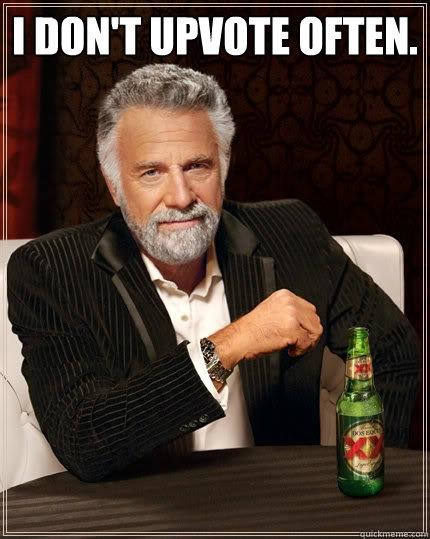 I DON'T UPVOTE OFTEN.  - I DON'T UPVOTE OFTEN.   The Most Interesting Man In The World