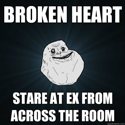 Broken Heart stare at ex from across the room  Forever Alone