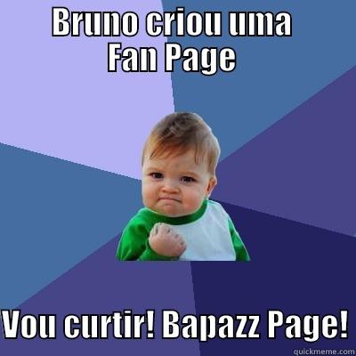         BRUNO CRIOU UMA          FAN PAGE   VOU CURTIR! BAPAZZ PAGE! Success Kid