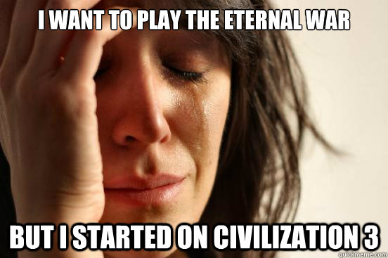 I want to play the Eternal WAR but I started on Civilization 3  First World Problems