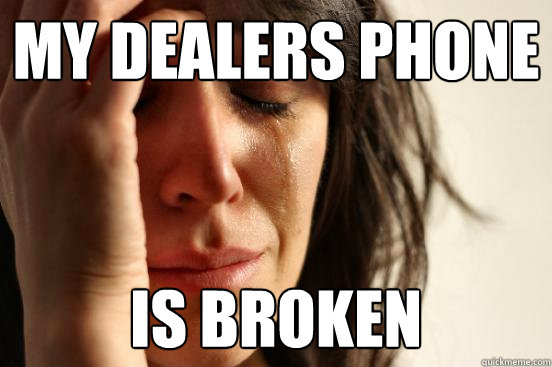 my dealers phone is broken - my dealers phone is broken  First World Problems