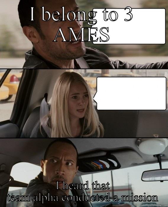 I BELONG TO 3 AMES I HEARD THAT TEAM ALPHA CONDUCTED A MISSION The Rock Driving