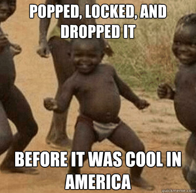 Popped, Locked, and Dropped It Before it was cool in America - Popped, Locked, and Dropped It Before it was cool in America  Third World Success Kid