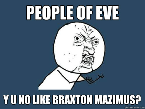 People of EVE y u no Like braxton mazimus?  Y U No