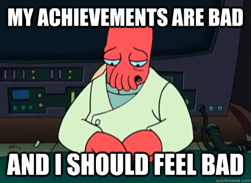 My achievements are bad and i should feel bad  sad zoidberg