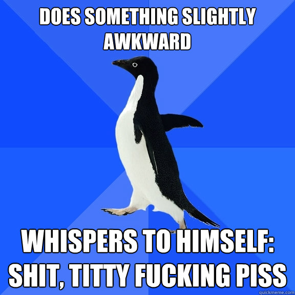 does something slightly awkward whispers to himself: shit, titty fucking piss  Socially Awkward Penguin