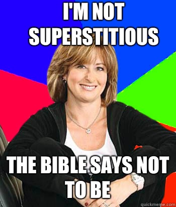 I'm not superstitious The bible says not to be  Sheltering Suburban Mom