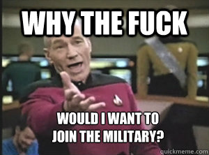 why the fuck would I want to
join the military?  Annoyed Picard