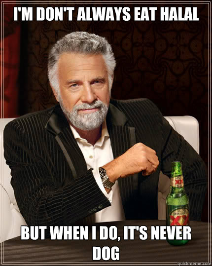 I'm don't always eat halal but when i do, it's never dog - I'm don't always eat halal but when i do, it's never dog  Dos Equis man