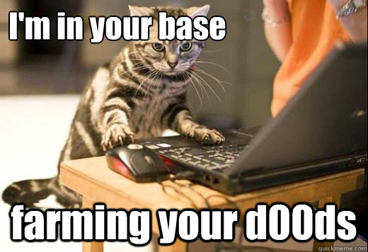 I'm in your base farming your d00ds  Angry Computer Cat