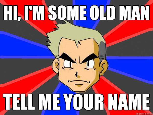 hi, I'm some old man tell me your name - hi, I'm some old man tell me your name  Professor Oak