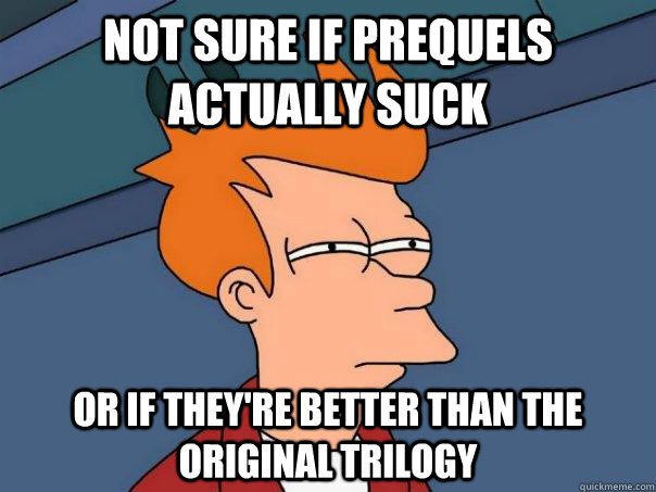 Not sure if prequels actually suck Or if they're better than the original trilogy - Not sure if prequels actually suck Or if they're better than the original trilogy  Futurama Fry