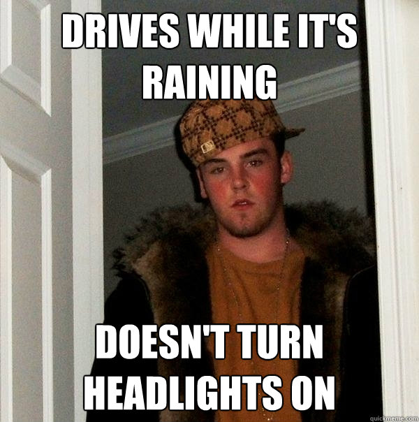 Drives while it's raining Doesn't turn headlights on - Drives while it's raining Doesn't turn headlights on  Scumbag Steve