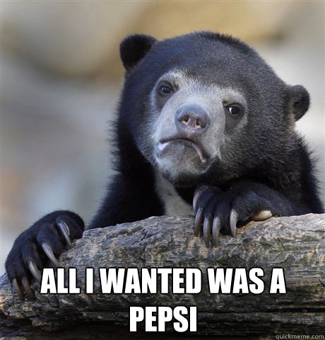  All I wanted was a pepsi  Confession Bear