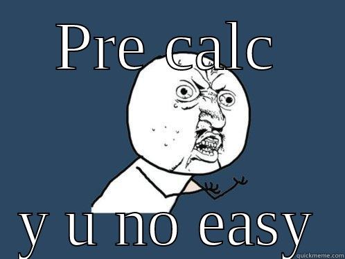 Pre calc meme - PRE CALC Y U NO EASY Y U No