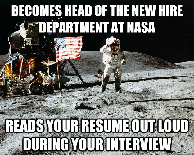 Becomes head of the new hire department at nasa reads your resume out loud during your interview  Unimpressed Astronaut