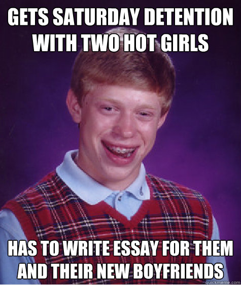 gets Saturday detention with two hot girls has to write essay for them and their new boyfriends  Bad Luck Brian