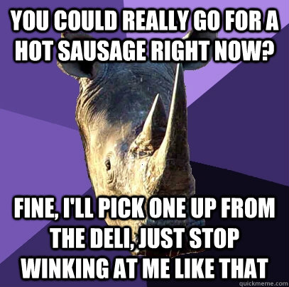 You could really go for a hot sausage right now? Fine, I'll pick one up from the deli, just stop winking at me like that  Sexually Oblivious Rhino