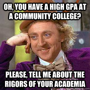 Oh, you have a high GPA at a community college? Please, tell me about the rigors of your academia  Condescending Wonka