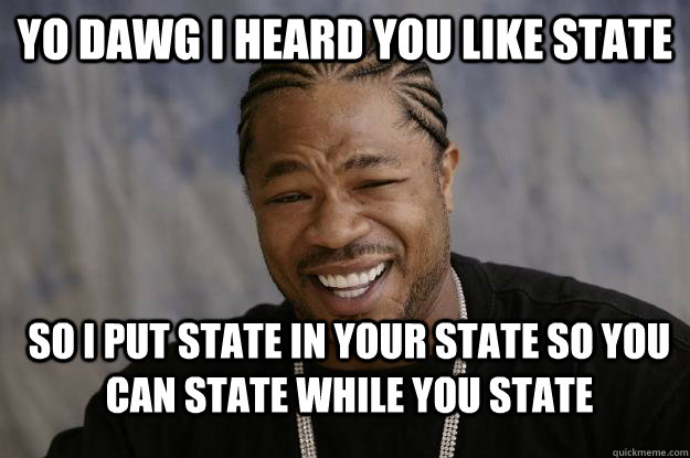 Yo dawg I heard you like state So I put state in your state so you can state while you state - Yo dawg I heard you like state So I put state in your state so you can state while you state  Xzibit meme 2