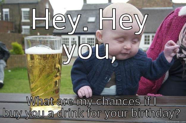 birthday drink - HEY. HEY YOU, WHAT ARE MY CHANCES IF I BUY YOU A DRINK FOR YOUR BIRTHDAY? drunk baby