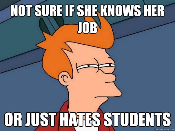 Not sure if she knows her job Or just hates students  Futurama Fry