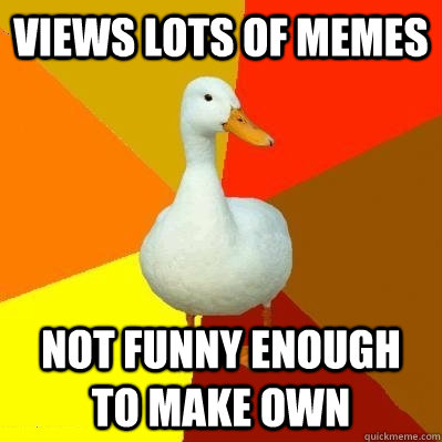 views lots of memes not funny enough to make own  Tech Impaired Duck