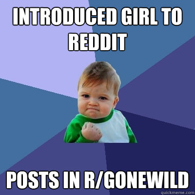 introduced girl to reddit posts in r/gonewild  Success Kid