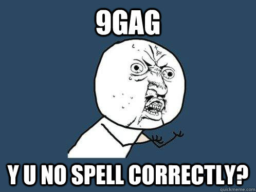 9Gag y u no spell correctly? - 9Gag y u no spell correctly?  Y U No