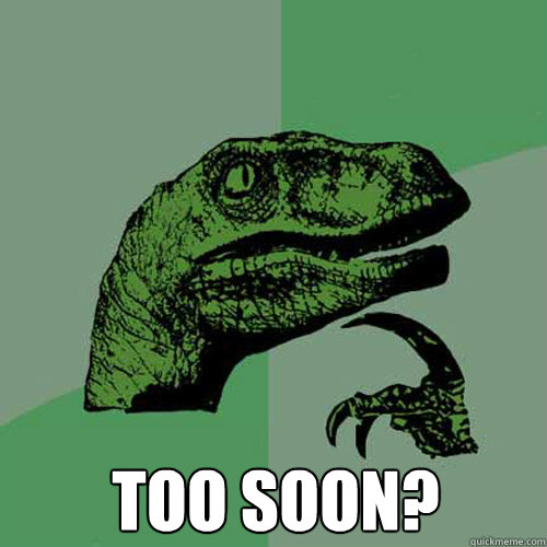  Too soon? -  Too soon?  Philosoraptor