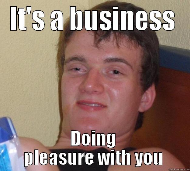 plser doin biznis - IT'S A BUSINESS DOING PLEASURE WITH YOU 10 Guy