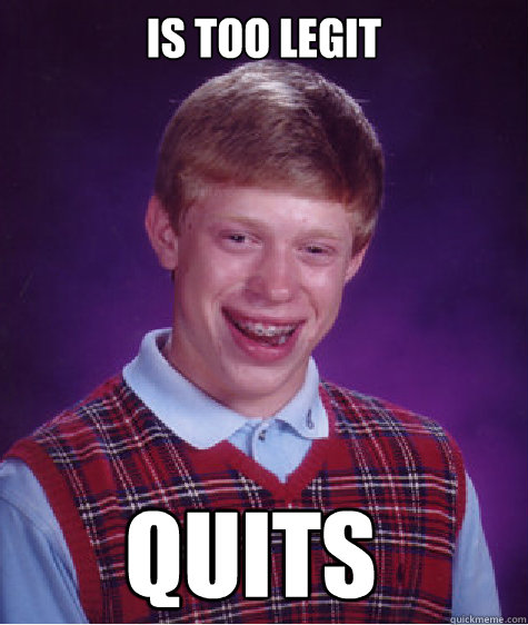 Is too legit Quits - Is too legit Quits  Bad Luck Brian