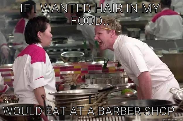 IF I WANTED HAIR IN MY FOOD.. I WOULD EAT AT A BARBER SHOP  Gordon Ramsay