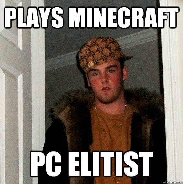 plays minecraft PC ELITIST  Scumbag Steve