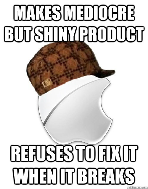 Makes mediocre but shiny product Refuses to fix it when it breaks  Scumbag Apple