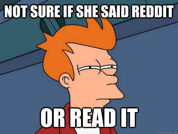 Not sure if she said Reddit or Read it  Futurama Fry