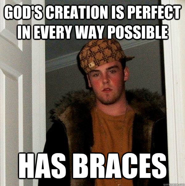 God's Creation is perfect in every way possible Has braces - God's Creation is perfect in every way possible Has braces  Scumbag Steve