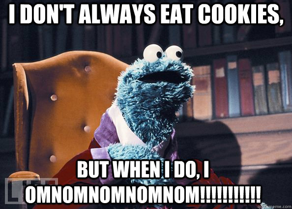 I don't always eat cookies, but when I do, I OMNOMNOMNOMNOM!!!!!!!!!!!  Cookie Monster