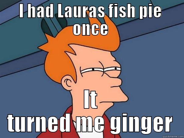 fish pie - I HAD LAURAS FISH PIE ONCE IT TURNED ME GINGER Futurama Fry