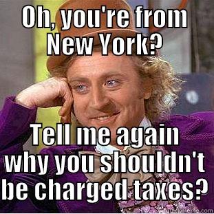 New York - OH, YOU'RE FROM NEW YORK? TELL ME AGAIN WHY YOU SHOULDN'T BE CHARGED TAXES? Condescending Wonka