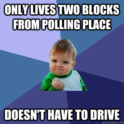 only lives two blocks from polling place doesn't have to drive  Success Kid