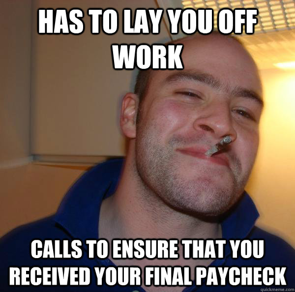 Has to lay you off work Calls to ensure that you received your final paycheck - Has to lay you off work Calls to ensure that you received your final paycheck  Misc