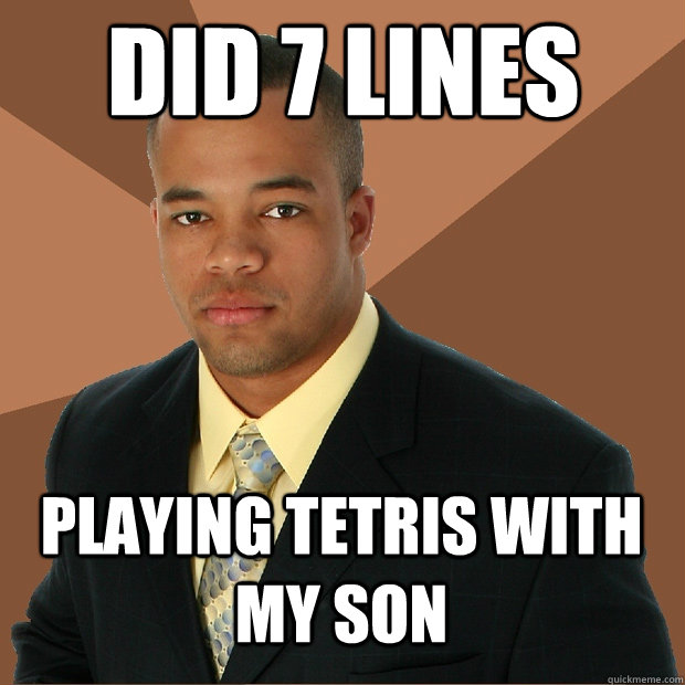 Did 7 lines  playing tetris with my son  Successful Black Man