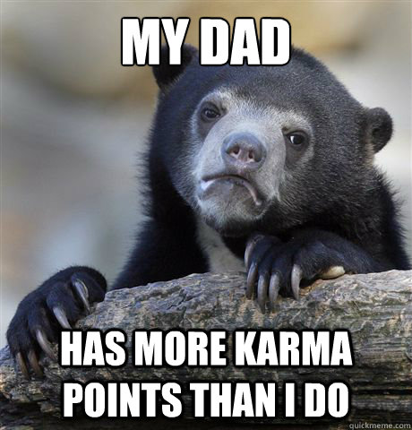 My Dad Has more karma points than I do  Confession Bear