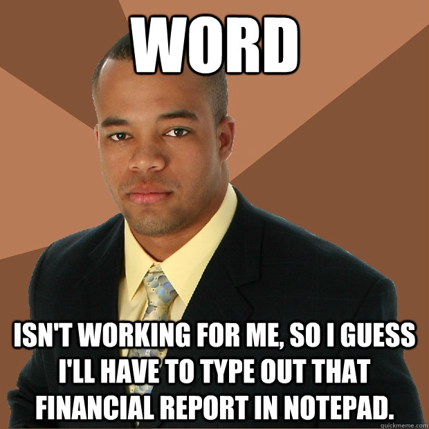 Word isn't working for me, so I guess I'll have to type out that financial report in Notepad.  Successful Black Man