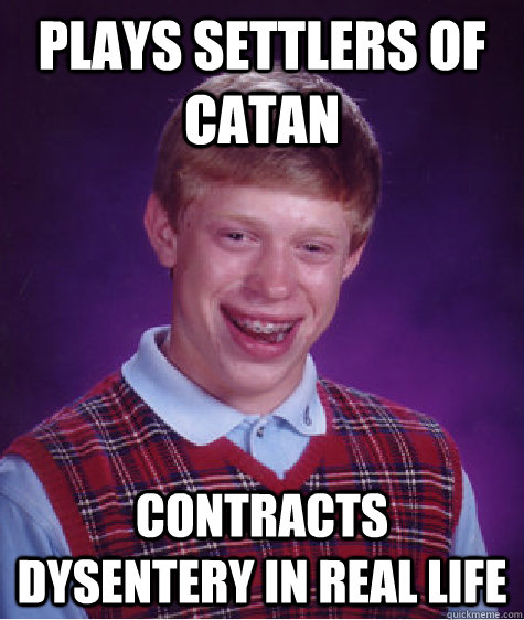 Plays Settlers of Catan Contracts dysentery in real life - Plays Settlers of Catan Contracts dysentery in real life  Bad Luck Brian