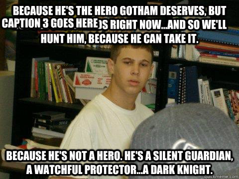 Because He S The Hero Gotham Deserves But Not The One It Needs Right